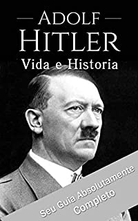 Livro Adolf Hitler: Um Guia Completo da Vida do Ditador Mais Cruel de Todos os Tempos: (Curiosidades, Infância, Família e Motivações)