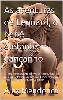 Livro As aventuras de Leonard, o bebê elefante dançarino: Leonard era um elefante bebê muito especial. Enquanto outros elefantes bebês gostavam de brincar com bolas e rolar na lama, Leonard adorava dançar.