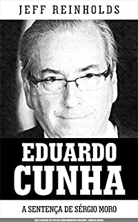 Livro EDUARDO CUNHA: A Sentença de Sérgio Moro (Documentos Jornalísticos Livro 4)