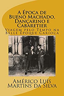 Livro A Epoca de Bueno Machado, Dançarino e Cabaretier: Viagem pelo Tempo na Belle Époque Carioca