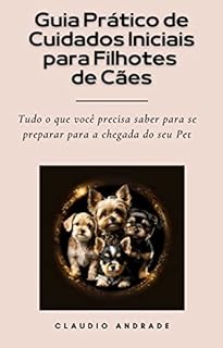 Livro Guia Prático de Cuidados Iniciais para Filhotes de Cães: Tudo o que você precisa saber para se preparar para a chegada do seu Pet!