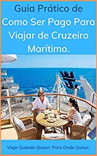 Guia Prático de Como Ser Pago Para Viajar de Cruzeiro Marítimo: Viaje Quando Quiser, Para Onde Quiser.