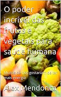 Livro O poder incrível das frutas e vegetais para saúde humana: Muitos de nós gostariam de ter mais energia