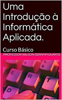 Livro Uma Introdução à Informática Aplicada.: Curso Básico