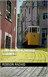 Livro Como Morar em Portugal Legalmente: O passo a passo para obter qualidade de vida em um país de primeiro mundo!