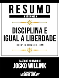 Livro Resumo Estendido - Disciplina É Igual A Liberdade (Discipline Equals Freedom) - Baseado No Livro De Jocko Willink