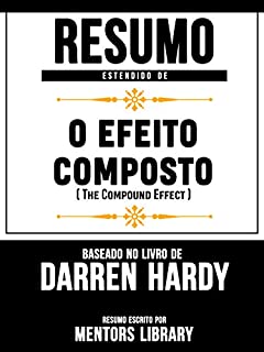 Livro Resumo Estendido De O Efeito Composto (The Compound Effect) - Baseado No Livro De Darren Hardy
