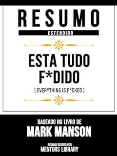 Livro Resumo Estendido - Está Tudo F*Dido (Everything Is F*Cked) - Baseado No Livro De Mark Manson