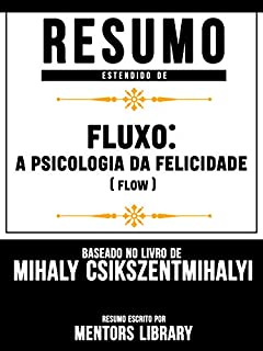 Livro Resumo Estendido De Fluxo: A Psicologia Da Felicidade (Flow): Baseado No Livro De Mihály Csíkszentmihályi