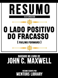 Livro Resumo Estendido: O Lado Positivo Do Fracasso (Failing Forward): Baseado No Livro De John C. Maxwell