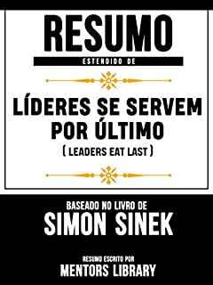 Livro Resumo Estendido De Líderes Se Servem Por Último (Leaders Eat Last) - Baseado No Livro De Simon Sinek