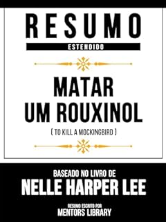 Livro Resumo Estendido - Matar Um Rouxinol (To Kill A Mockingbird) - Baseado No Livro De Nelle Harper Lee