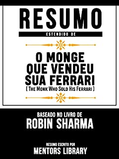Livro Resumo Estendido De O Monge Que Vendeu Sua Ferrari (The Monk Who Sold His Ferrari) - Baseado No Livro De Robin Sharma