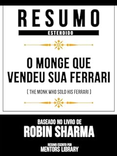 Livro Resumo Estendido - O Monge Que Vendeu Sua Ferrari (The Monk Who Sold His Ferrari) - Baseado No Livro De Robin Sharma