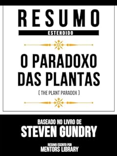 Livro Resumo Estendido - O Paradoxo Das Plantas (The Plant Paradox) - Baseado No Livro De Steven Gundry