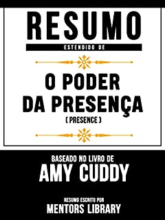 Livro Resumo Estendido: O Poder Da Presença (Presence) - Baseado No Livro De Amy Cuddy