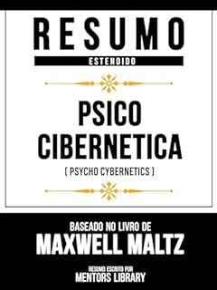 Livro Resumo Estendido - Psico Cibernética (Psycho Cybernetics) - Baseado No Livro De Maxwell Maltz