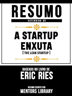 Livro Resumo Estendido De A Startup Enxuta (The Lean Startup) - Baseado No Livro De Eric Ries