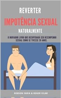 Reverter Impotência Sexual Naturalmente (o inovador livro que fará você curar a impotência sexual e conquistar um super desempenho sexual) comprovado cientificamente