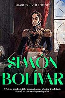 Livro Simón Bolívar: A Vida e o Legado do Líder Venezuelano que Libertou Grande Parte da América Latina do Império Espanhol