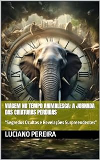 Livro Viagem no Tempo Animalesca: A Jornada das Criaturas Perdidas: "Segredos Ocultos e Revelações Surpreendentes"