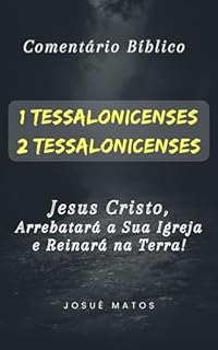 Livro 1 e 2 Tessalonicenses : Jesus Cristo, Arrebatará a Igreja e Reinará na Terra