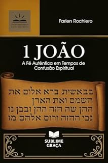 Livro 1 JOÃO: A Fé Autêntica em Tempos de Confusão Espiritual (Comentários da Bíblia)