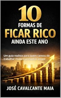 10 Formas de Ficar Rico Ainda Este Ano: Um guia realista para quem cansou de trabalhar muito e prosperar pouco (Mentalidade Vencedora)