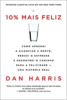 10% mais feliz: Como aprendi a silenciar a mente, reduzi o estresse  e encontrei o caminho para a felicidade - Uma história real