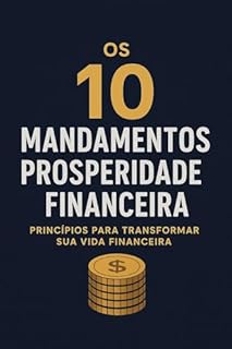 Livro Os 10 Mandamentos da Prosperidade Financeira: Princípios eternos para criar riqueza, liberdade e abundância em qualquer fase da sua vida