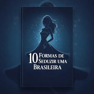 10 Maneiras de Seduzir uma Mulher Brasileira: A Arte da Conquista com Inteligência Emocional