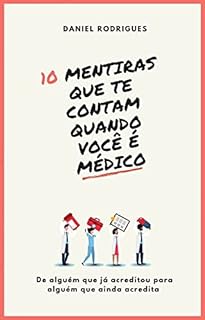 Livro 10 MENTIRAS QUE TE CONTAM QUANDO VOCÊ É MÉDICO: De alguém que já acreditou para alguém que já acredita