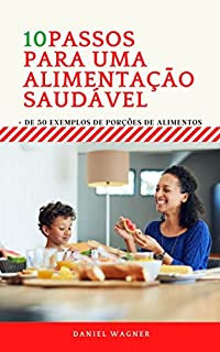 Livro 10 Passos Para Uma Alimentação Saudável: + De 50 Exemplos de Porções de Alimentos