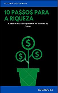 10 PASSOS PARA A RIQUEZA: A determinação do presente é o Sucesso do futuro