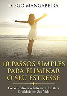 Livro 10 Passos Simples Para Eliminar O Seu Estresse: Como Controlar o Estresse e Ter Mais Equilíbrio em Sua Vida