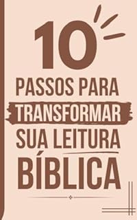 10 Passos para Transformar sua Leitura Bíblica: Transforme sua leitura bíblica em um hábito prazeroso, profundo e realmente edificante