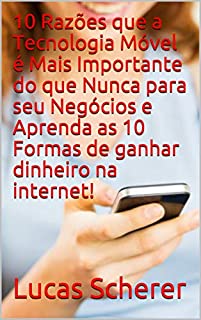 10 Razões que a Tecnologia Móvel é Mais Importante do que Nunca para seu Negócios e Aprenda as 10 Formas de ganhar dinheiro na internet!