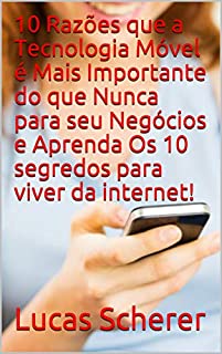 Livro 10 Razões que a Tecnologia Móvel é Mais Importante do que Nunca para seu Negócios e Aprenda Os 10 segredos para viver da internet!
