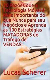 Livro 10 Razões que a Tecnologia Móvel é Mais Importante do que Nunca para seu Negócios e Aprenda as 100 Estratégias MATADORAS de Tráfego de VENDAS!