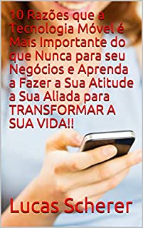 Livro 10 Razões que a Tecnologia Móvel é Mais Importante do que Nunca para seu Negócios e Aprenda a Fazer a Sua Atitude a Sua Aliada para TRANSFORMAR A SUA VIDA!!