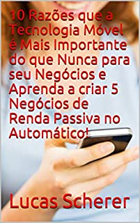 10 Razões que a Tecnologia Móvel é Mais Importante do que Nunca para seu Negócios e Aprenda a criar 5 Negócios de Renda Passiva no Automático!