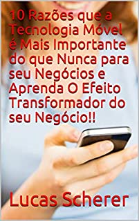 Livro 10 Razões que a Tecnologia Móvel é Mais Importante do que Nunca para seu Negócios e Aprenda O Efeito Transformador do seu Negócio!!