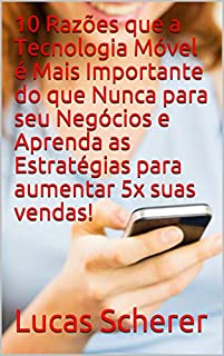 Livro 10 Razões que a Tecnologia Móvel é Mais Importante do que Nunca para seu Negócios e Aprenda as Estratégias para aumentar 5x suas vendas!