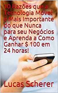 10 Razões que a Tecnologia Móvel é Mais Importante do que Nunca para seu Negócios e Aprenda a Como Ganhar $ 100 em 24 horas!