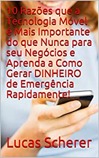 Livro 10 Razões que a Tecnologia Móvel é Mais Importante do que Nunca para seu Negócios e Aprenda a Como Gerar DINHEIRO de Emergência Rapidamente!