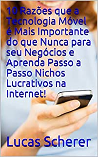 Livro 10 Razões que a Tecnologia Móvel é Mais Importante do que Nunca para seu Negócios e Aprenda Passo a Passo Nichos Lucrativos na Internet!