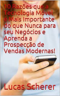 Livro 10 Razões que a Tecnologia Móvel é Mais Importante do que Nunca para seu Negócios e Aprenda a Prospecção de Vendas Modernas!