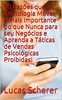 Livro 10 Razões que a Tecnologia Móvel é Mais Importante do que Nunca para seu Negócios e Aprenda a Táticas de Vendas Psicológicas Proibidas!