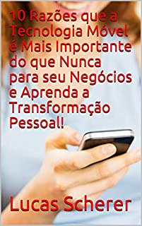 10 Razões que a Tecnologia Móvel é Mais Importante do que Nunca para seu Negócios e Aprenda a Transformação Pessoal!