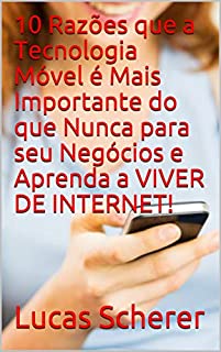 Livro 10 Razões que a Tecnologia Móvel é Mais Importante do que Nunca para seu Negócios e Aprenda a VIVER DE INTERNET!